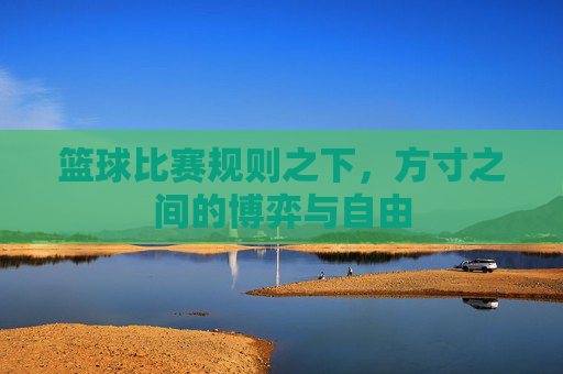 篮球比赛规则之下，方寸之间的博弈与自由
