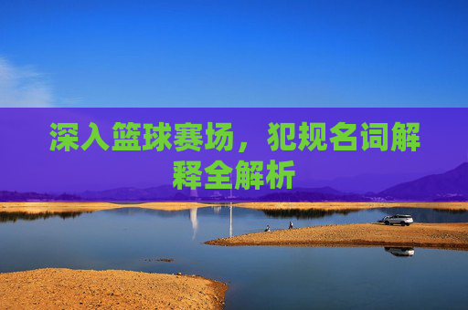 深入篮球赛场,犯规名词解释全解析