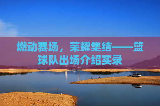 燃动赛场,荣耀集结——篮球队出场介绍实录