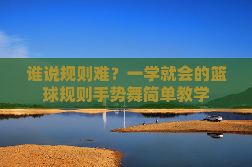 谁说规则难?一学就会的篮球规则手势舞简单教学