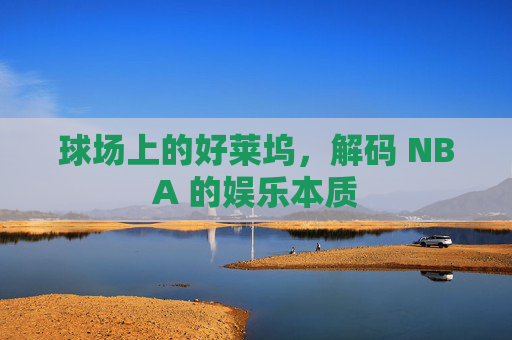 球场上的好莱坞，解码 NBA 的娱乐本质