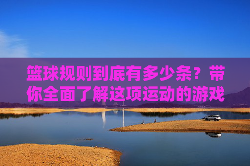 篮球规则到底有多少条？带你全面了解这项运动的游戏法典