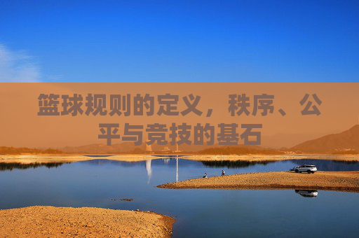 篮球规则的定义,秩序、公平与竞技的基石