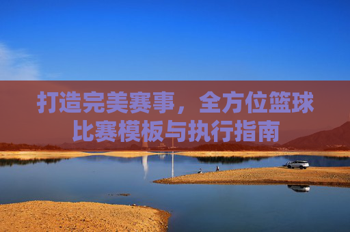 打造完美赛事，全方位篮球比赛模板与执行指南