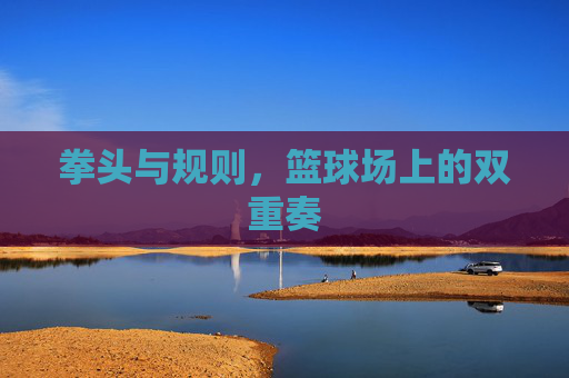 拳头与规则，篮球场上的双重奏