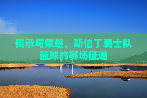 传承与荣耀,斯伯丁骑士队篮球的赛场征途