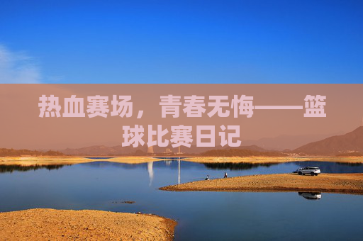 热血赛场,青春无悔——篮球比赛日记
