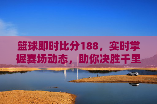篮球即时比分188，实时掌握赛场动态，助你决胜千里