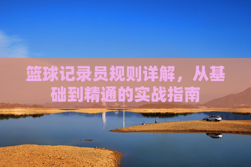 篮球记录员规则详解,从基础到精通的实战指南