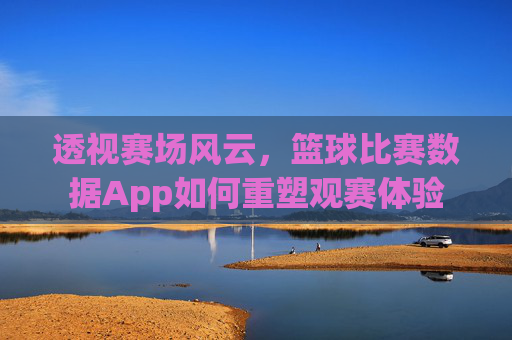 透视赛场风云，篮球比赛数据App如何重塑观赛体验