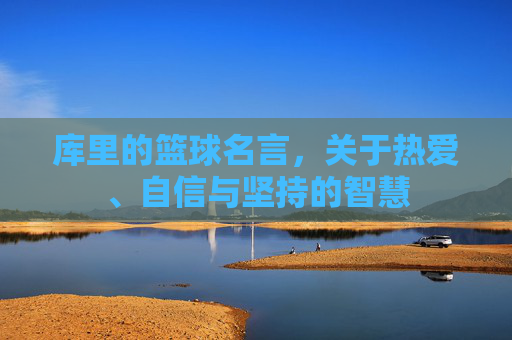 库里的篮球名言,关于热爱、自信与坚持的智慧