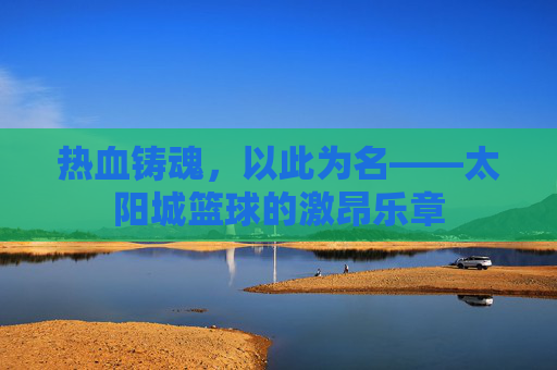 热血铸魂,以此为名——太阳城篮球的激昂乐章