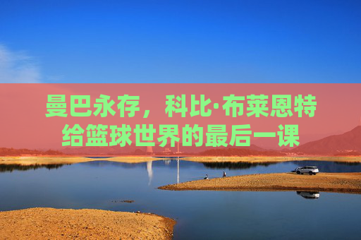 曼巴永存,科比·布莱恩特给篮球世界的最后一课