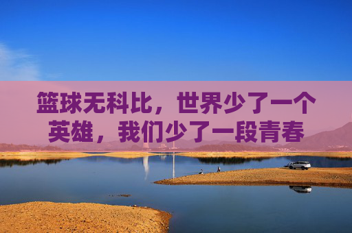 篮球无科比,世界少了一个英雄,我们少了一段青春