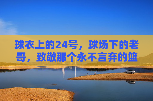 球衣上的24号,球场下的老哥,致敬那个永不言弃的篮球灵魂
