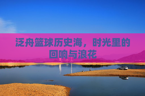 泛舟篮球历史海,时光里的回响与浪花