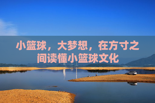 小篮球，大梦想，在方寸之间读懂小篮球文化