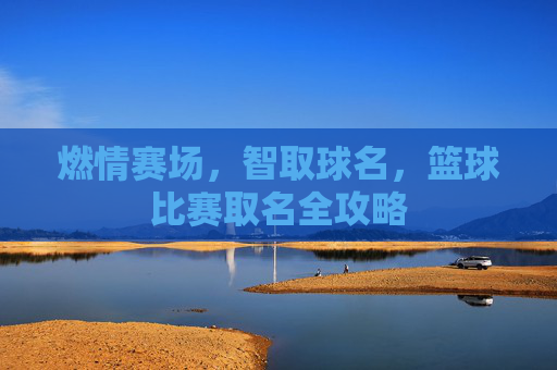 燃情赛场，智取球名，篮球比赛取名全攻略