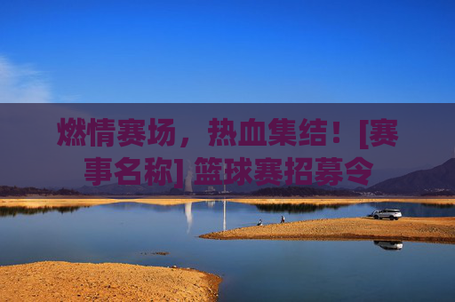 燃情赛场，热血集结！[赛事名称] 篮球赛招募令