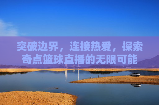 突破边界,连接热爱,探索奇点篮球直播的无限可能