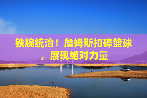 铁腕统治!詹姆斯扣碎篮球,展现绝对力量