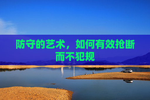 防守的艺术,如何有效抢断而不犯规
