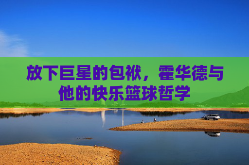 放下巨星的包袱，霍华德与他的快乐篮球哲学