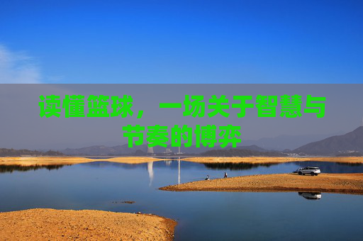 读懂篮球,一场关于智慧与节奏的博弈