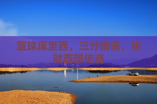 篮球库里西,三分雨落,铸就西部传奇