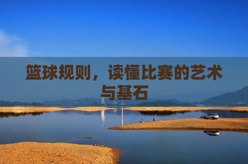 篮球规则,读懂比赛的艺术与基石