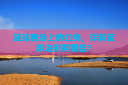 篮球赛场上的红线,详解篮球违例有哪些?