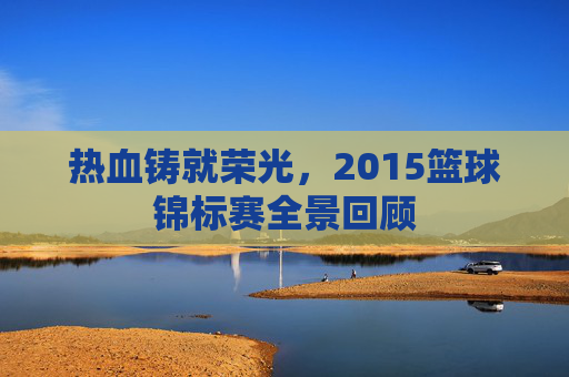 热血铸就荣光，2015篮球锦标赛全景回顾