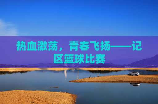 热血激荡,青春飞扬——记区篮球比赛