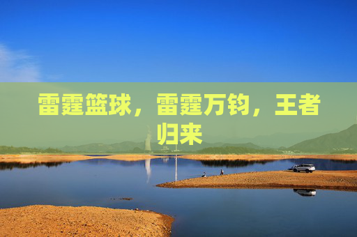 雷霆篮球，雷霆万钧，王者归来