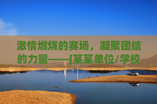激情燃烧的赛场，凝聚团结的力量——[某某单位/学校]篮球比赛闭幕式主持稿