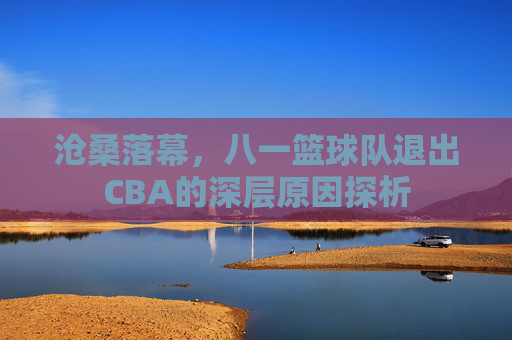 沧桑落幕,八一篮球队退出CBA的深层原因探析