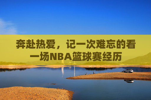 奔赴热爱,记一次难忘的看一场NBA篮球赛经历