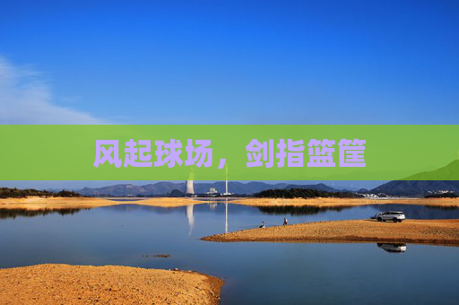 风起球场,剑指篮筐