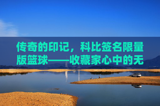 传奇的印记，科比签名限量版篮球——收藏家心中的无价之宝