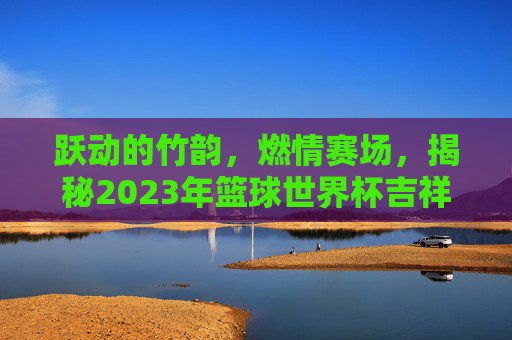 跃动的竹韵,燃情赛场,揭秘2023年篮球世界杯吉祥物阿贝特