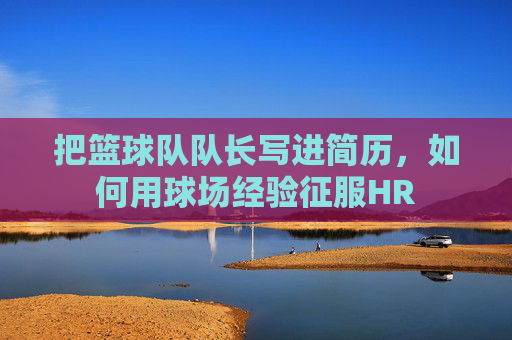 把篮球队队长写进简历,如何用球场经验征服HR