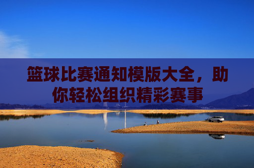 篮球比赛通知模版大全,助你轻松组织精彩赛事