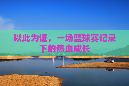 以此为证,一场篮球赛记录下的热血成长