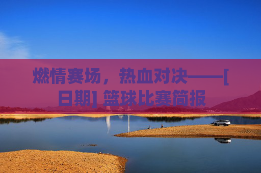 燃情赛场，热血对决——[日期] 篮球比赛简报