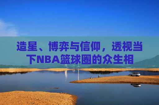 造星、博弈与信仰，透视当下NBA篮球圈的众生相