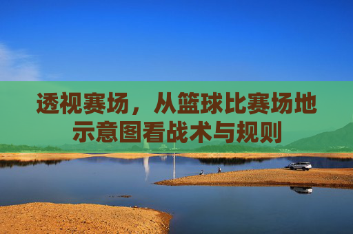 透视赛场,从篮球比赛场地示意图看战术与规则