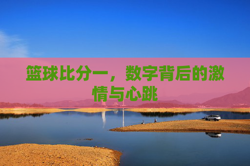 篮球比分一,数字背后的激情与心跳