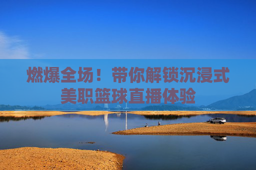 燃爆全场!带你解锁沉浸式美职篮球直播体验