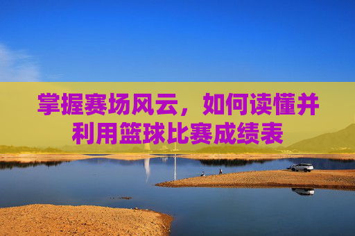 掌握赛场风云，如何读懂并利用篮球比赛成绩表