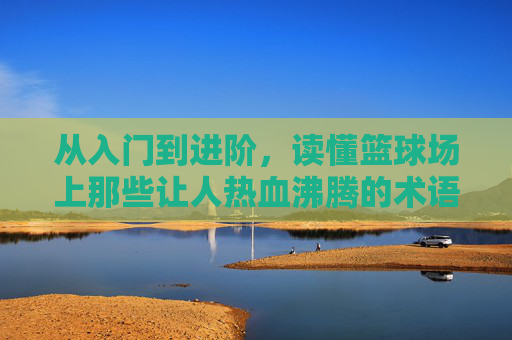 从入门到进阶，读懂篮球场上那些让人热血沸腾的术语